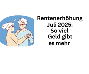 Rentenanhebung Juli 2025: So viel Geld erhalten Rentner mehr