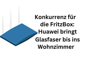 Glasfasernetz: Huawei startet Wettbewerb zum WLAN-Router FritzBox