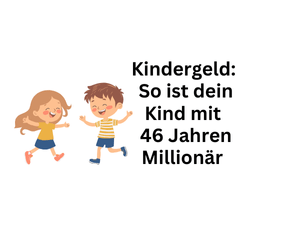 Kindergeld: So wird der Sprössling mit 46 Jahren zum Millionär